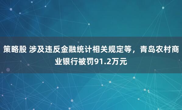 策略股 涉及违反金融统计相关规定等，青岛农村商业银行被罚91.2万元