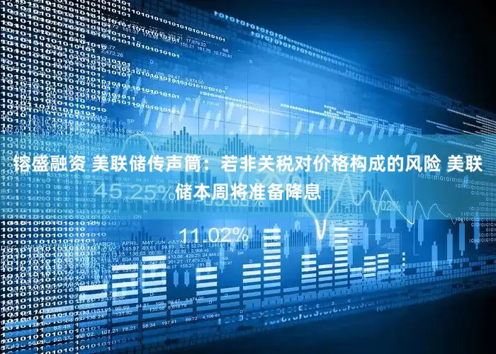 镕盛融资 美联储传声筒：若非关税对价格构成的风险 美联储本周将准备降息