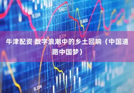 牛津配资 数字浪潮中的乡土回响（中国道路中国梦）