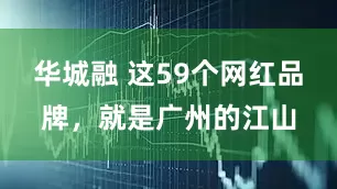 华城融 这59个网红品牌，就是广州的江山