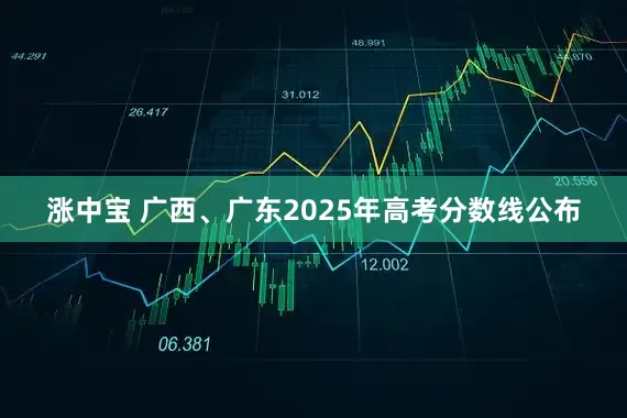 涨中宝 广西、广东2025年高考分数线公布