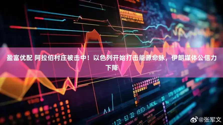 盈富优配 阿拉伯村庄被击中！以色列开始打击能源命脉，伊朗媒体公信力下降