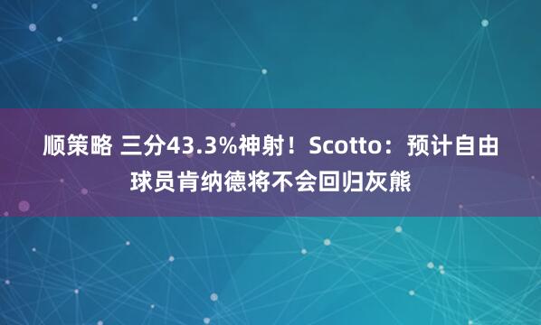 顺策略 三分43.3%神射！Scotto：预计自由球员肯纳德将不会回归灰熊