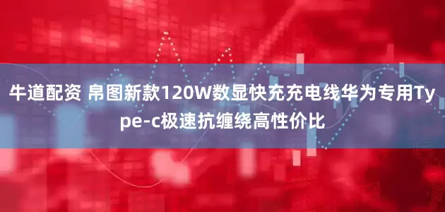 牛道配资 帛图新款120W数显快充充电线华为专用Type-c极速抗缠绕高性价比