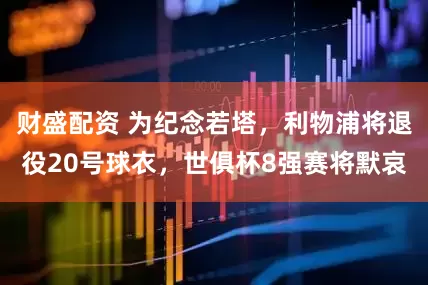 财盛配资 为纪念若塔，利物浦将退役20号球衣，世俱杯8强赛将默哀