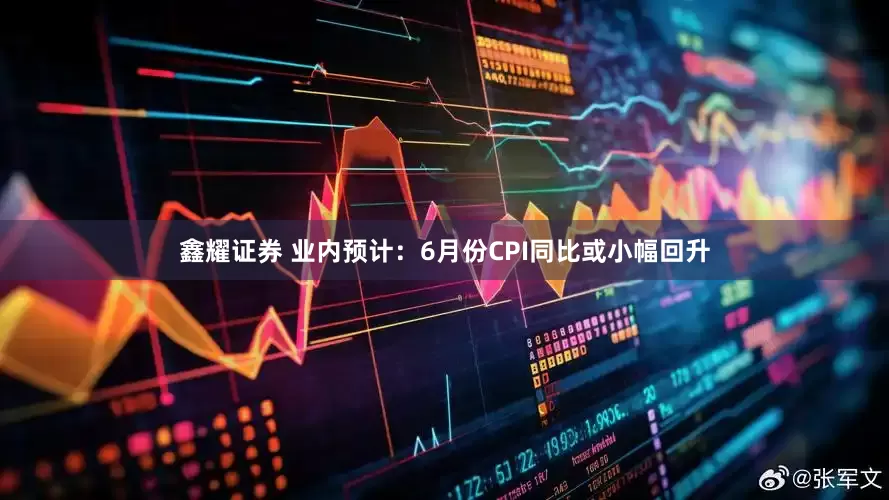 鑫耀证券 业内预计：6月份CPI同比或小幅回升