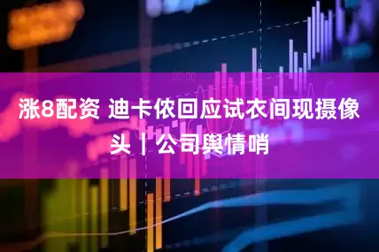 涨8配资 迪卡侬回应试衣间现摄像头｜公司舆情哨