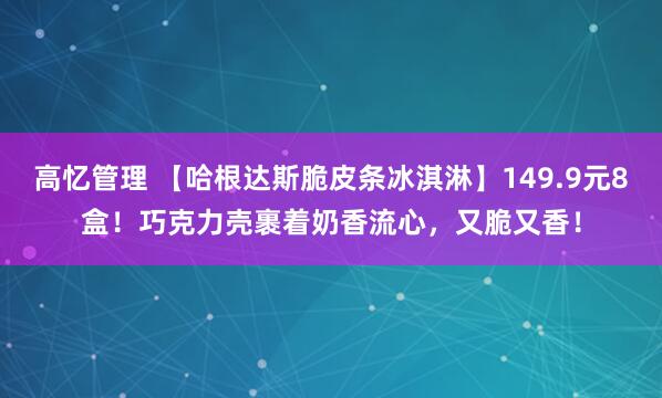 高忆管理 【哈根达斯脆皮条冰淇淋】149.9元8盒！巧克力壳裹着奶香流心，又脆又香！