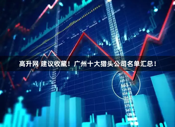 高升网 建议收藏！广州十大猎头公司名单汇总！