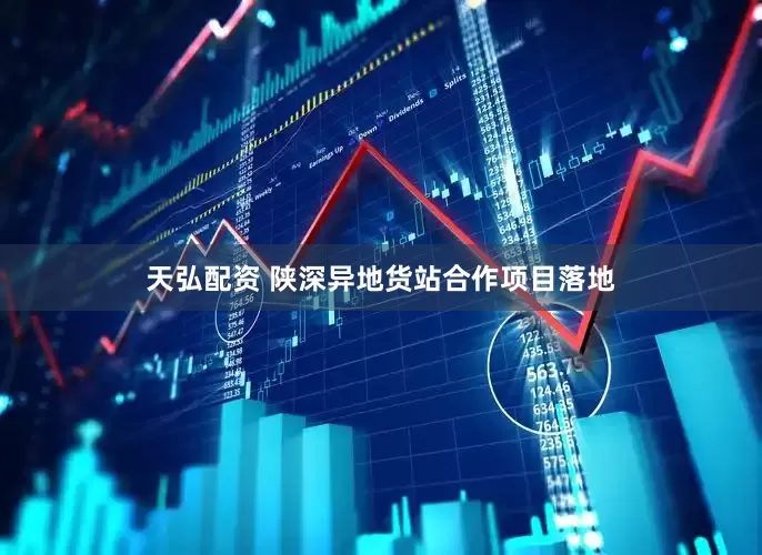 天弘配资 陕深异地货站合作项目落地