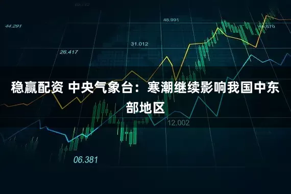稳赢配资 中央气象台：寒潮继续影响我国中东部地区