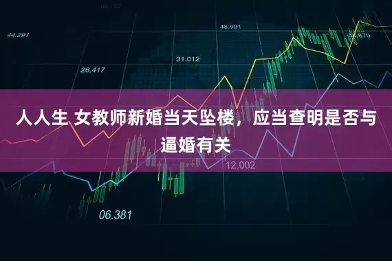 人人生 女教师新婚当天坠楼,应当查明是否与逼婚有关