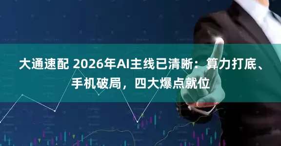 大通速配 2026年AI主线已清晰：算力打底、手机破局，四大爆点就位
