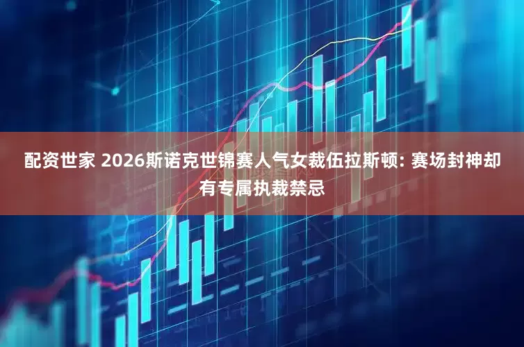配资世家 2026斯诺克世锦赛人气女裁伍拉斯顿: 赛场封神却有专属执裁禁忌
