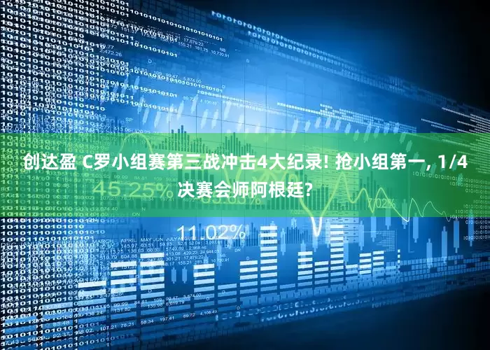 创达盈 C罗小组赛第三战冲击4大纪录! 抢小组第一, 1/4决赛会师阿根廷?