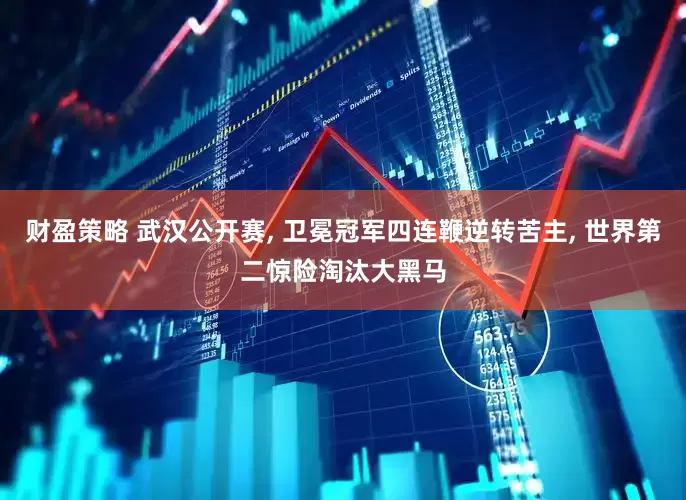 财盈策略 武汉公开赛, 卫冕冠军四连鞭逆转苦主, 世界第二惊险淘汰大黑马