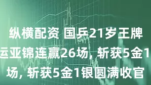 纵横配资 国乒21岁王牌爆发! 亚运亚锦连赢26场, 斩获5金1银圆满收官