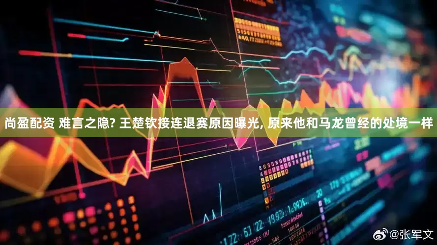 尚盈配资 难言之隐? 王楚钦接连退赛原因曝光, 原来他和马龙曾经的处境一样